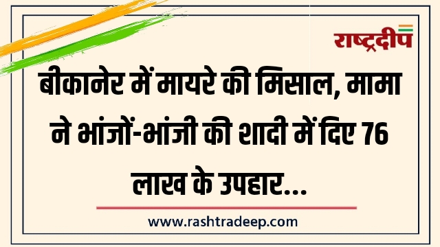 बीकानेर में मायरे की मिसाल, मामा ने भांजों-भांजी&hellip;