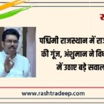 पश्चिमी राजस्थान में राजस्व मुद्दों की गूंज, अंशुमान ने विधानसभा में उठाए बड़े सवाल…