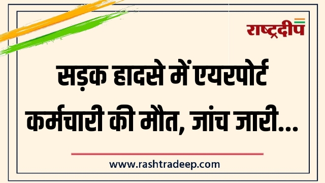 सड़क हादसे में एयरपोर्ट कर्मचारी की मौत, जांच&hellip;