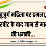 बुजुर्ग महिला पर हमला, मारपीट के बाद जान से मारने की धमकी…