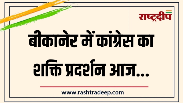 बीकानेर में कांग्रेस का शक्ति प्रदर्शन आज…
