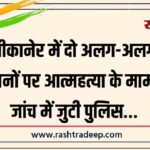 बीकानेर में दो अलग-अलग स्थानों पर आत्महत्या के मामले, जांच में जुटी पुलिस…