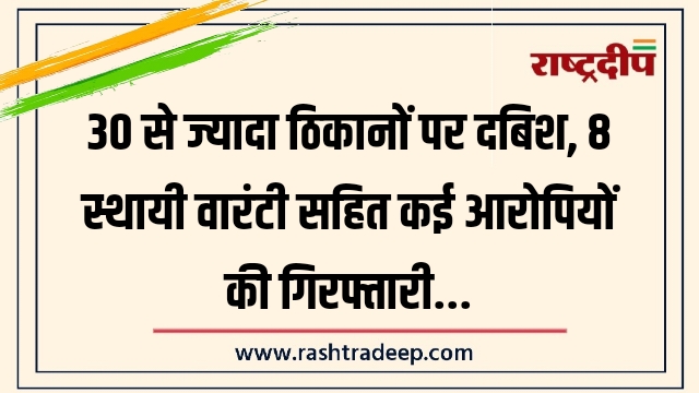 30 से ज्यादा ठिकानों पर दबिश, 8 स्थायी&hellip;