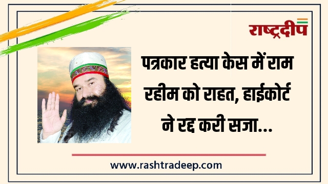 पत्रकार हत्या केस में राम रहीम को राहत, हाईकोर्ट ने रद्द करी सजा…