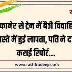 बीकानेर से ट्रेन में बैठी विवाहिता रास्ते में हुई लापता, पति ने दर्ज कराई रिपोर्ट…
