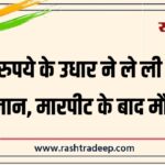 500 रुपये के उधार ने ले ली युवक की जान, मारपीट के बाद मौत…