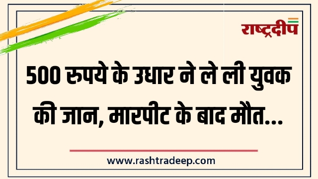 500 रुपये के उधार ने ले ली युवक&hellip;