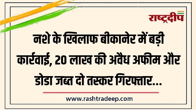 नशे के खिलाफ बीकानेर में बड़ी कार्रवाई, 20&hellip;