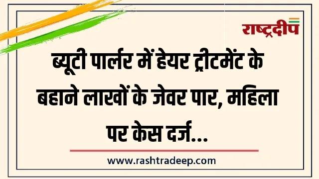 ब्यूटी पार्लर में हेयर ट्रीटमेंट के बहाने लाखों&hellip;