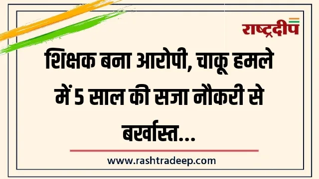 शिक्षक बना आरोपी, चाकू हमले में 5 साल&hellip;