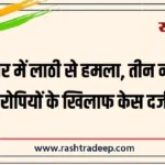 बीकानेर में लाठी से हमला, तीन नामजद आरोपियों के खिलाफ केस दर्ज…