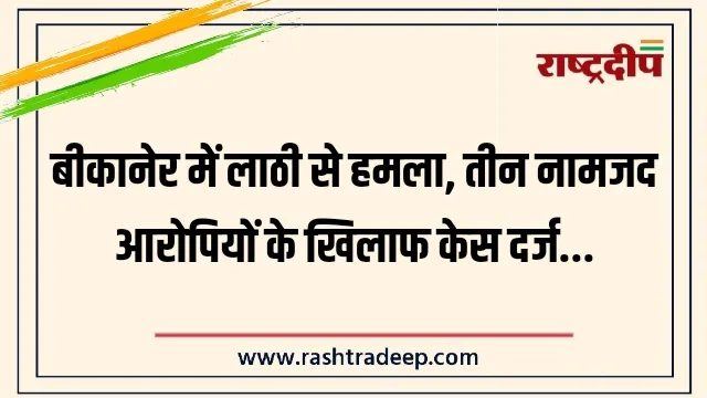 बीकानेर में लाठी से हमला, तीन नामजद आरोपियों&hellip;