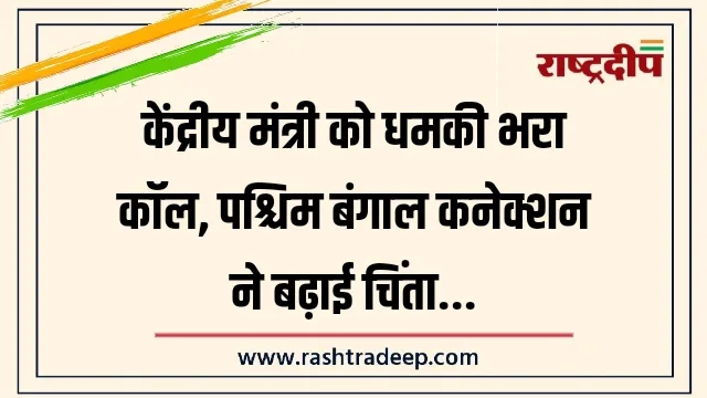केंद्रीय मंत्री को धमकी भरा कॉल, पश्चिम बंगाल&hellip;