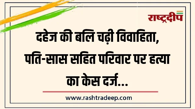 दहेज की बलि चढ़ी विवाहिता, पति-सास सहित परिवार पर हत्या का केस दर्ज…