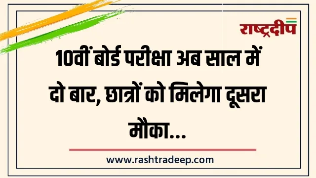 10वीं बोर्ड परीक्षा अब साल में दो बार, छात्रों को मिलेगा दूसरा मौका…