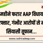 6 महीने फरार AAP विधायक गिरफ्तार, गंभीर आरोपों से मचा सियासी तूफान…