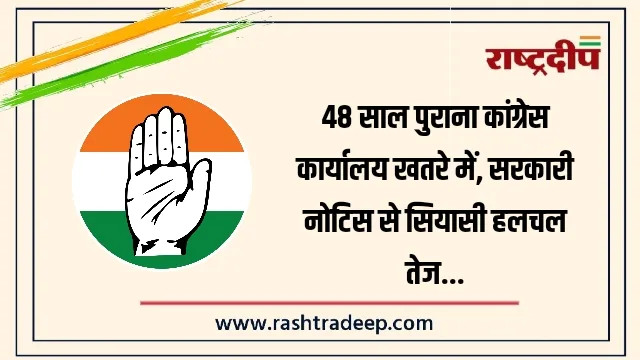 48 साल पुराना कांग्रेस कार्यालय खतरे में, सरकारी नोटिस से सियासी हलचल तेज…