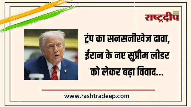 ट्रंप का सनसनीखेज दावा, ईरान के नए सुप्रीम लीडर को लेकर बढ़ा विवाद…