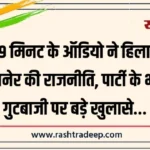 19 मिनट के ऑडियो ने हिलाई बीकानेर की राजनीति, पार्टी के भीतर गुटबाजी पर बड़े खुलासे…
