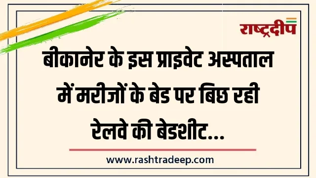 बीकानेर के इस प्राइवेट अस्पताल में मरीजों के बेड पर बिछ रही रेलवे की बेडशीट…