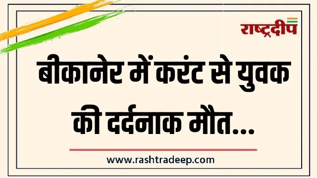 बीकानेर में करंट से युवक की दर्दनाक मौत…