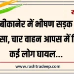 बीकानेर में भीषण सड़क हादसा, चार वाहन आपस में भिड़े कई लोग घायल…